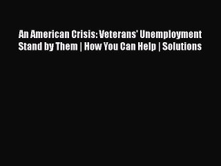 EBOOKONLINEAn American Crisis: Veterans' Unemployment Stand by Them | How You Can Help | SolutionsREADONLINE