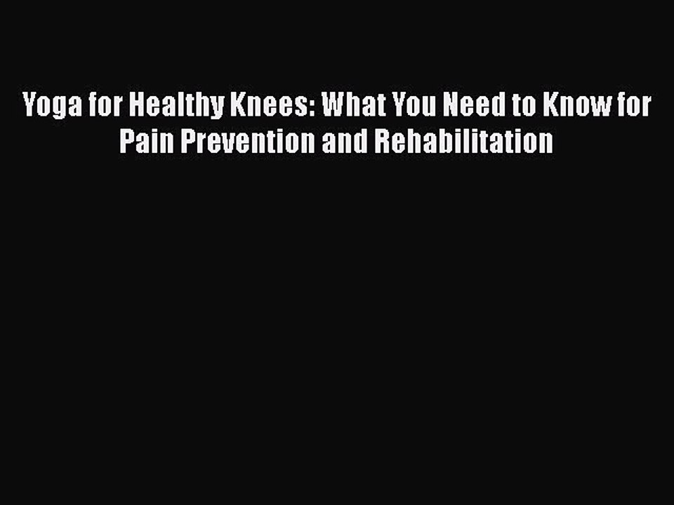Download Yoga for Healthy Knees: What You Need to Know for Pain Prevention and Rehabilitation