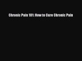 READ book Chronic Pain 101: How to Cure Chronic Pain# Full E-Book