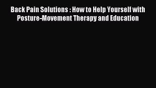 READ book Back Pain Solutions : How to Help Yourself with Posture-Movement Therapy and Education#