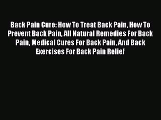 READ book Back Pain Cure: How To Treat Back Pain How To Prevent Back Pain All Natural Remedies