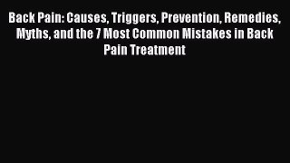 READ book Back Pain: Causes Triggers Prevention Remedies Myths and the 7 Most Common Mistakes