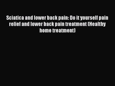Download Sciatica and lower back pain: Do it yourself pain relief and lower back pain treatment
