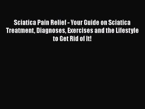 PDF Sciatica Pain Relief - Your Guide on Sciatica Treatment Diagnoses Exercises and the Lifestyle