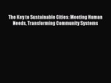 [Read PDF] The Key to Sustainable Cities: Meeting Human Needs Transforming Community Systems