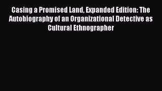 Read Casing a Promised Land Expanded Edition: The Autobiography of an Organizational Detective