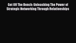 Enjoyed read Get Off The Bench: Unleashing The Power of Strategic Networking Through Relationships