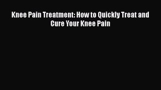 Download Knee Pain Treatment: How to Quickly Treat and Cure Your Knee Pain Free Books
