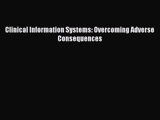 Download Clinical Information Systems: Overcoming Adverse Consequences Free Books