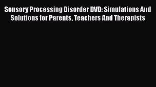 Download Sensory Processing Disorder DVD: Simulations And Solutions for Parents Teachers And