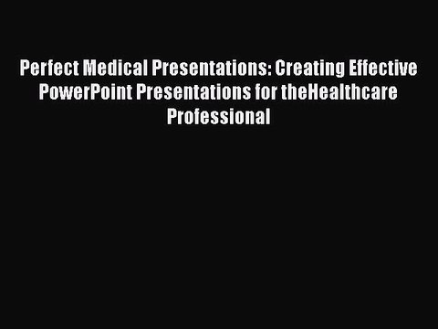 Download Perfect Medical Presentations: Creating Effective PowerPoint Presentations for theHealthcare