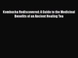 Read Kombucha Rediscovered: A Guide to the Medicinal Benefits of an Ancient Healing Tea PDF