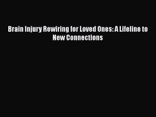 Download Brain Injury Rewiring for Loved Ones: A Lifeline to New Connections Ebook Online