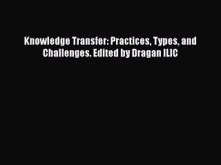Download Knowledge Transfer: Practices Types and Challenges. Edited by Dragan ILIC  Read Online