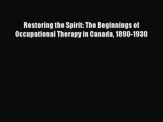 Download Restoring the Spirit: The Beginnings of Occupational Therapy in Canada 1890-1930 Free