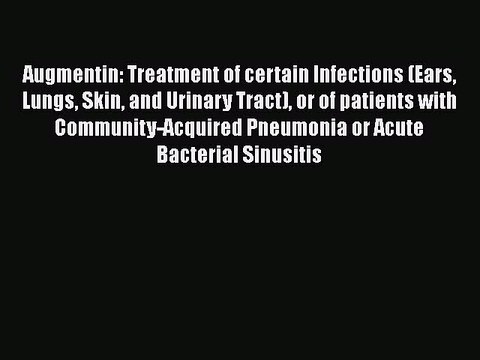Download Augmentin: Treatment of certain Infections (Ears Lungs Skin and Urinary Tract) or