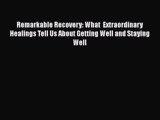 Read Remarkable Recovery: What  Extraordinary Healings Tell Us About Getting Well and Staying