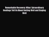 Read Remarkable Recovery: What  Extraordinary Healings Tell Us About Getting Well and Staying