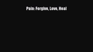 Read Pain: Forgive Love Heal Ebook Free
