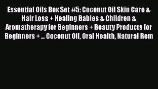Read Essential Oils Box Set #5: Coconut Oil Skin Care & Hair Loss + Healing Babies & Children