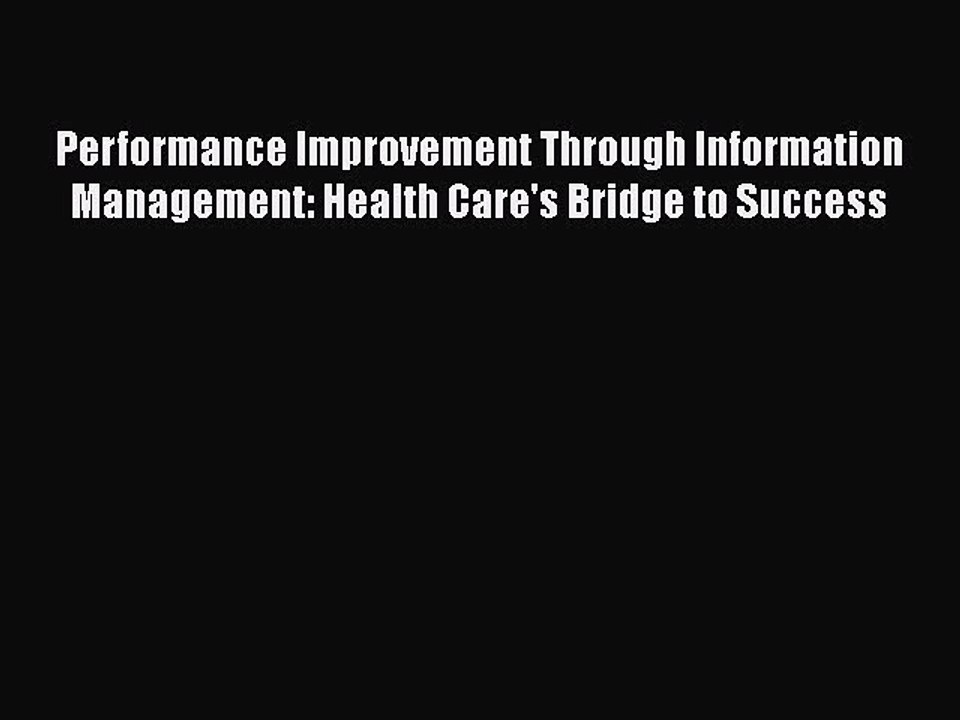 Download Performance Improvement Through Information Management: Health Care's Bridge to Success