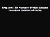 [PDF] Sleep Apnea - The Phantom of the Night: Overcome sleep apnea  syndrome and snoring Read