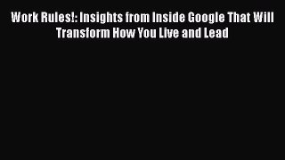 FREEDOWNLOADWork Rules!: Insights from Inside Google That Will Transform How You Live and LeadDOWNLOADONLINE