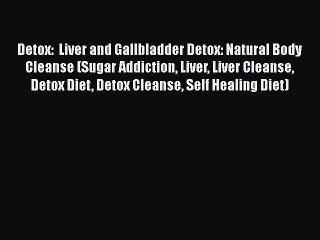 Read Detox:  Liver and Gallbladder Detox: Natural Body Cleanse (Sugar Addiction Liver Liver