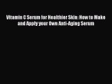 Download Vitamin C Serum for Healthier Skin: How to Make and Apply your Own Anti-Aging Serum