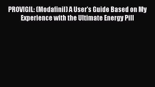 Read PROVIGIL: (Modafinil) A User's Guide Based on My Experience with the Ultimate Energy Pill