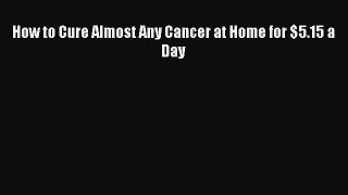 Read How to Cure Almost Any Cancer at Home for $5.15 a Day PDF Online