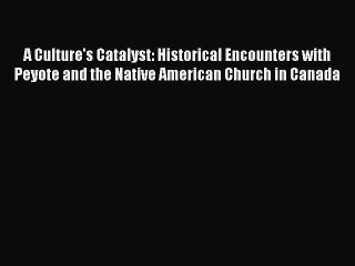PDF A Culture's Catalyst: Historical Encounters with Peyote and the Native American Church