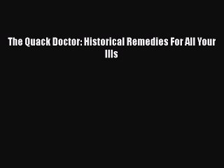 Download The Quack Doctor: Historical Remedies For All Your Ills Free Books