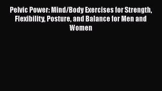 Download Pelvic Power: Mind/Body Exercises for Strength Flexibility Posture and Balance for