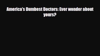 Read America's Dumbest Doctors: Ever wonder about yours? PDF Online