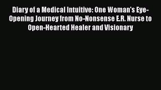 Read Diary of a Medical Intuitive: One Woman's Eye-Opening Journey from No-Nonsense E.R. Nurse
