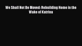 [Read PDF] We Shall Not Be Moved: Rebuilding Home in the Wake of Katrina Ebook Free