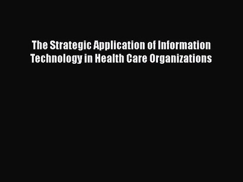 Download The Strategic Application of Information Technology in Health Care Organizations