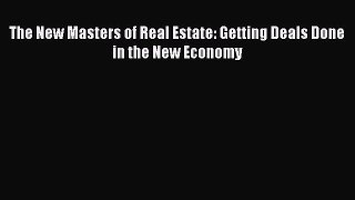 Read The New Masters of Real Estate: Getting Deals Done in the New Economy Ebook Free