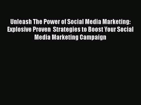 Download Unleash The Power of Social Media Marketing: Explosive Proven Strategies to Boost