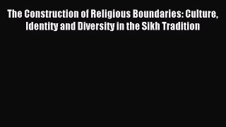 Read The Construction of Religious Boundaries: Culture Identity and Diversity in the Sikh Tradition