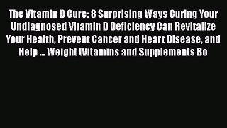Read The Vitamin D Cure: 8 Surprising Ways Curing Your Undiagnosed Vitamin D Deficiency Can