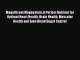 Read Magnificent Magnesium: A Perfect Nutrient for Optimal Heart Health Brain Health Muscular