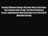 Read Energy: Ultimate Energy- Discover How To Increase Your Energy Levels Using  The Best All