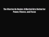 Read The Warrior As Healer: A Martial Arts Herbal for Power Fitness and Focus Ebook Free