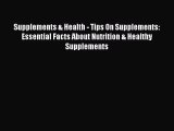 Read Supplements & Health - Tips On Supplements: Essential Facts About Nutrition & Healthy