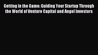 Read Getting in the Game: Guiding Your Startup Through the World of Venture Capital and Angel