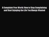 Read A Complaint Free World: How to Stop Complaining and Start Enjoying the Life You Always