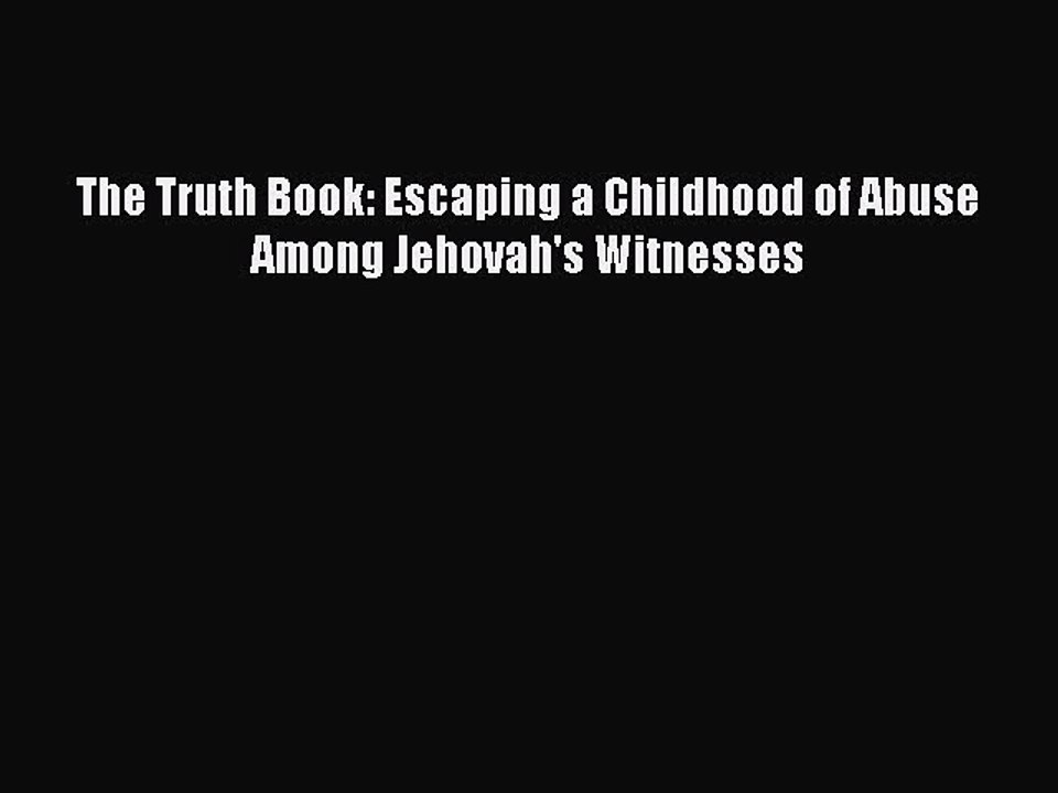 [Read PDF] The Truth Book: Escaping a Childhood of Abuse Among Jehovah's Witnesses Ebook Online