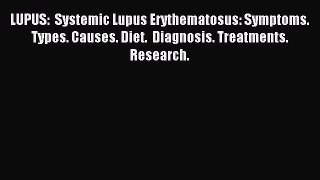 READ book LUPUS:  Systemic Lupus Erythematosus: Symptoms. Types. Causes. Diet.  Diagnosis.